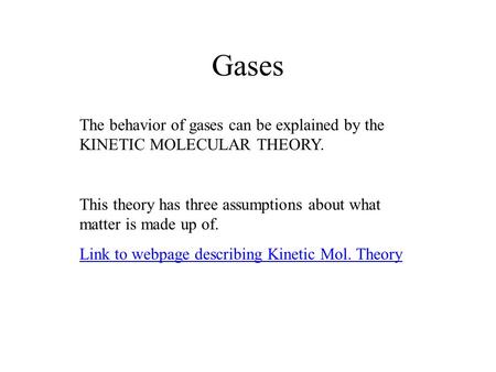 Gases The behavior of gases can be explained by the KINETIC MOLECULAR THEORY. This theory has three assumptions about what matter is made up of. Link to.