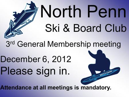 North Penn Ski & Board Club 3 rd General Membership meeting December 6, 2012 Please sign in. Attendance at all meetings is mandatory.