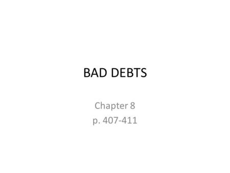 BAD DEBTS Chapter 8 p. 407-411. Bad Debts = a term used to describe amounts that cannot be collected The reporting of bad debts is governed by the matching.