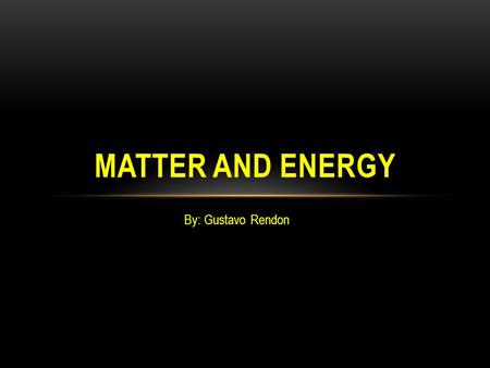 By: Gustavo Rendon MATTER AND ENERGY. WHAT IS MATTER? Matter is basically everything around you! Matter is anything that takes up space and has mass.