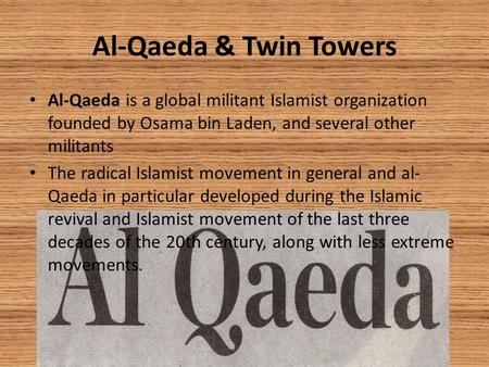 Al-Qaeda & Twin Towers Al-Qaeda is a global militant Islamist organization founded by Osama bin Laden, and several other militants The radical Islamist.
