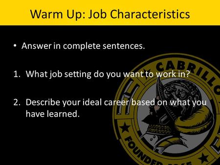 Warm Up: Job Characteristics Answer in complete sentences. 1.What job setting do you want to work in? 2.Describe your ideal career based on what you have.