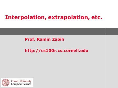 Interpolation, extrapolation, etc. Prof. Ramin Zabih