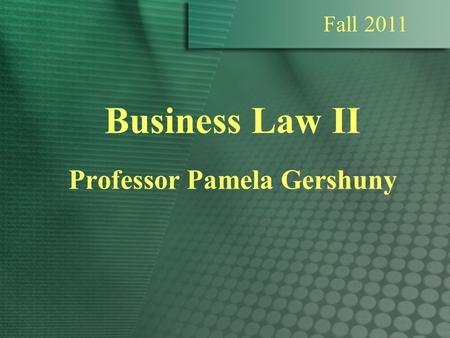Business Law II Professor Pamela Gershuny Fall 2011.