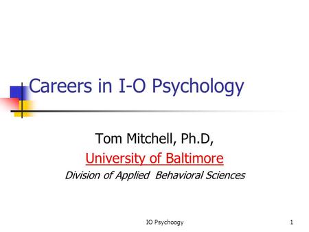 Careers in I-O Psychology Tom Mitchell, Ph.D, University of Baltimore Division of Applied Behavioral Sciences IO Psychoogy1.