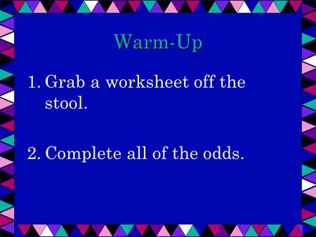 Warm-Up 1.Grab a worksheet off the stool. 2.Complete all of the odds.