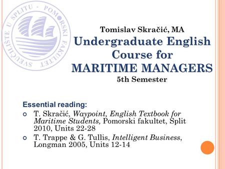 Essential reading: T. Skračić, Waypoint, English Textbook for Maritime Students, Pomorski fakultet, Split 2010, Units 22-28 T. Trappe & G. Tullis, Intelligent.
