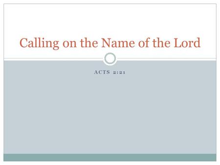 ACTS 2:21 Calling on the Name of the Lord. Importance of Calling on the Name of the Lord Acts 2:21 21 And it shall come to pass That whoever calls on.