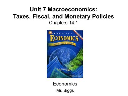 Unit 7 Macroeconomics: Taxes, Fiscal, and Monetary Policies Chapters 14.1 Economics Mr. Biggs.