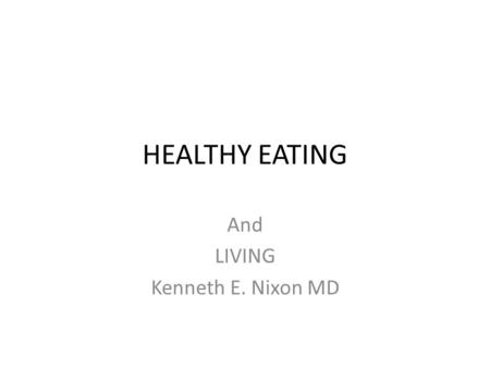 HEALTHY EATING And LIVING Kenneth E. Nixon MD. Problem Overweight and Obesity 97 million adults are overweight or obese Medical Problems Associated with.