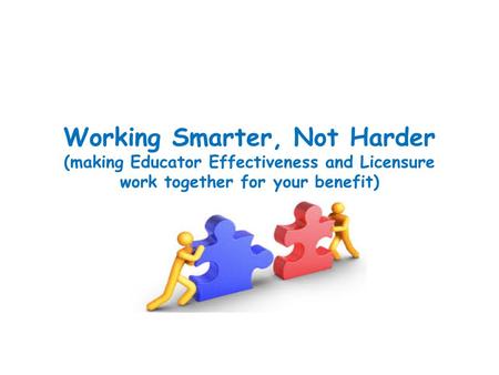 Working Smarter, Not Harder (making Educator Effectiveness and Licensure work together for your benefit)