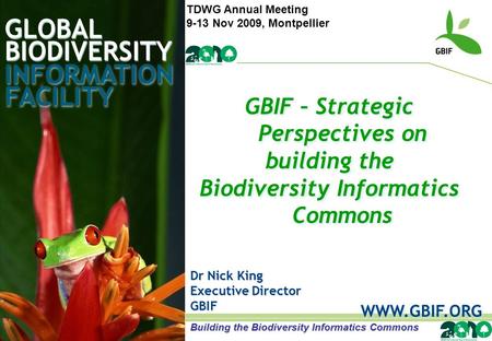 GLOBAL BIODIVERSITY INFORMATION FACILITY Dr Nick King Executive Director GBIF WWW.GBIF.ORG GBIF – Strategic Perspectives on building the Biodiversity Informatics.