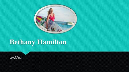 Bethany Hamilton by;Mia Introduction  What her childhood was like.  What the attack was like.  All of the awards Bethany earned.  What her childhood.