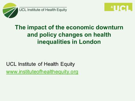 The impact of the economic downturn and policy changes on health inequalities in London UCL Institute of Health Equity www.instituteofhealthequity.org.