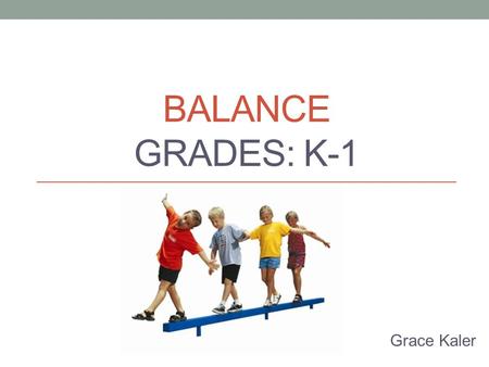 BALANCE GRADES: K-1 Grace Kaler. Balancing is a Fundamental Skill There are two types of balance Static balance – involves maintaining a desired shape.