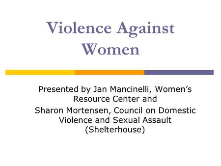 Presented by Jan Mancinelli, Women’s Resource Center and Sharon Mortensen, Council on Domestic Violence and Sexual Assault (Shelterhouse) Violence Against.