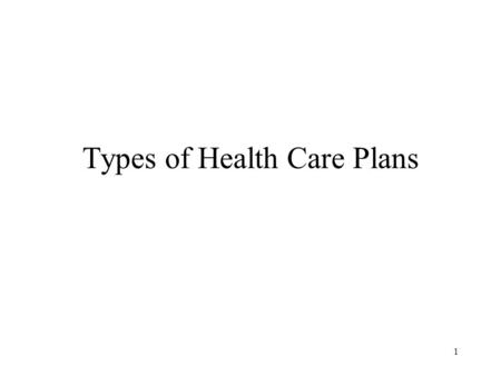 1 Types of Health Care Plans. 2 In this section we ultimately want to talk about health insurance plans. But first let’s look at who pays for personal.