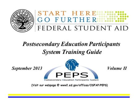 Postsecondary Education Participants System Training Guide September 2013 Volume II (Visit our www2.ed.gov/offices/OSFAP/PEPS)