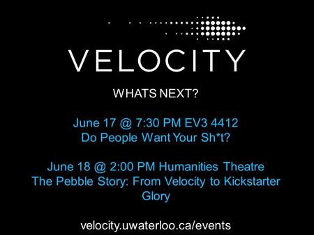 WHATS NEXT? June 7:30 PM EV3 4412 Do People Want Your Sh*t? June 2:00 PM Humanities Theatre The Pebble Story: From Velocity to Kickstarter Glory.