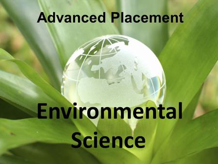Science Environmental Advanced Placement. WHY ENVIRONMENTAL SCIENCE? In the twenty-first century, the “environment” affects politics, economics, weather,