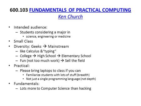 600.103 FUNDAMENTALS OF PRACTICAL COMPUTING Ken ChurchFUNDAMENTALS OF PRACTICAL COMPUTING Ken Church Intended audience: – Students considering a major.