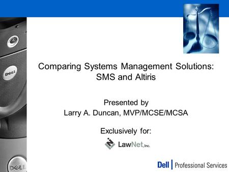 Comparing Systems Management Solutions: SMS and Altiris Presented by Larry A. Duncan, MVP/MCSE/MCSA Exclusively for: