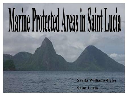 1 Sarita Williams-Peter Saint Lucia. 2 Marine Protected Areas in Saint Lucia Bois D'Orange MangrovesMarine Reserve Caesar Point to Mathurin Point reefsMarine.