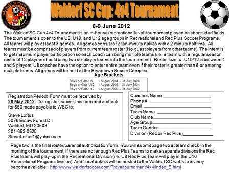 Coaches Name Phone # Email Team Name Club Name Age Group Team Gender Division (Rec or Rec Plus)____________ The Waldorf SC Cup 4v4 Tournament is an in-house.