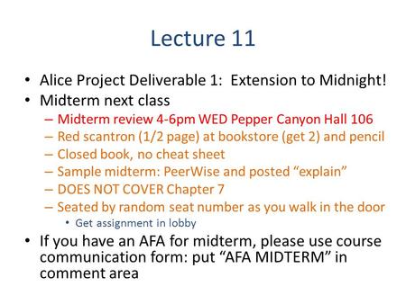 Lecture 11 Alice Project Deliverable 1: Extension to Midnight! Midterm next class – Midterm review 4-6pm WED Pepper Canyon Hall 106 – Red scantron (1/2.