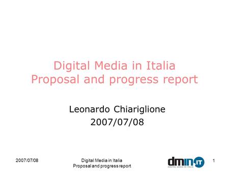 2007/07/08Digital Media in Italia Proposal and progress report 1 Leonardo Chiariglione 2007/07/08.