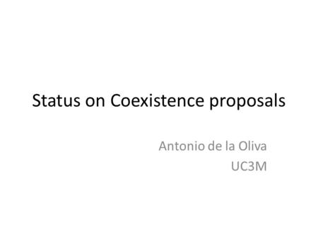 Status on Coexistence proposals Antonio de la Oliva UC3M.