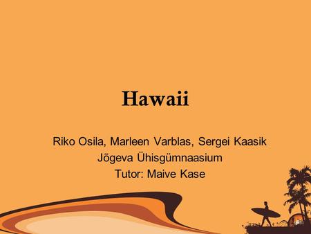 Hawaii Riko Osila, Marleen Varblas, Sergei Kaasik Jõgeva Ühisgümnaasium Tutor: Maive Kase.