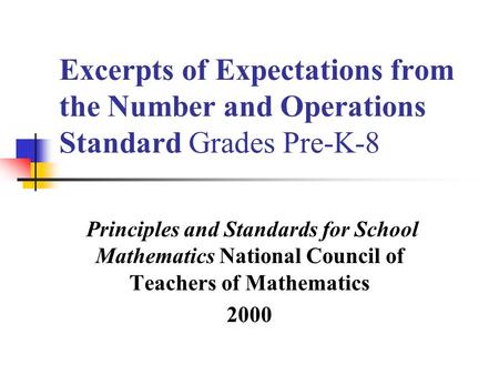 Excerpts of Expectations from the Number and Operations Standard Grades Pre-K-8 Principles and Standards for School Mathematics National Council of Teachers.
