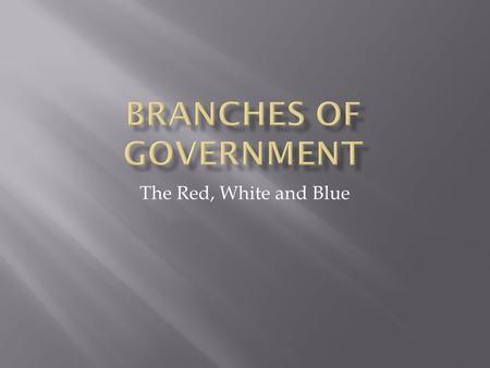 The Red, White and Blue.  Essential Question:  Why are three branches of Government necessary?  Unit Question:  What are the purposes for the three.