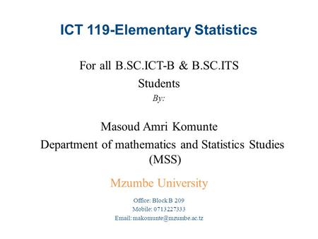 ICT 119-Elementary Statistics For all B.SC.ICT-B & B.SC.ITS Students By: Masoud Amri Komunte Department of mathematics and Statistics Studies (MSS) Mzumbe.