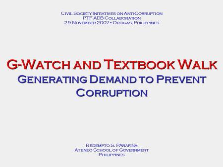 G-Watch and Textbook Walk Generating Demand to Prevent Corruption Redempto S. PArafina Ateneo School of Government Philippines Civil Society Initiatives.
