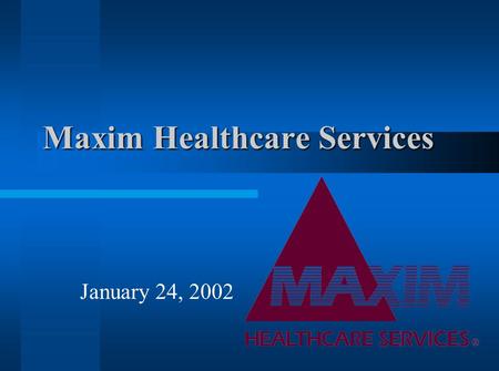 Maxim Healthcare Services January 24, 2002. Health Care Services Medical Staffing- providing personnel to service medical facilities –projected growth.