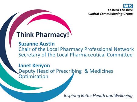 Think Pharmacy! Suzanne Austin Chair of the Local Pharmacy Professional Network Secretary of the Local Pharmaceutical Committee Janet Kenyon Deputy Head.