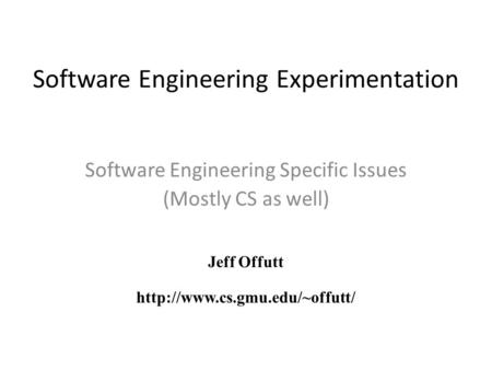 Software Engineering Experimentation Software Engineering Specific Issues (Mostly CS as well) Jeff Offutt