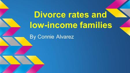 Divorce rates and low-income families By Connie Alvarez.