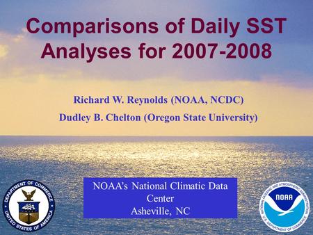 1 Comparisons of Daily SST Analyses for 2007-2008 NOAA’s National Climatic Data Center Asheville, NC Richard W. Reynolds (NOAA, NCDC) Dudley B. Chelton.