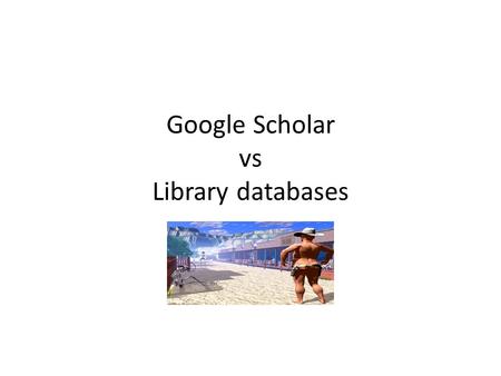 Google Scholar vs Library databases. Your Presenters: Lori Lampert, 395-5191. Charlie Cowling,
