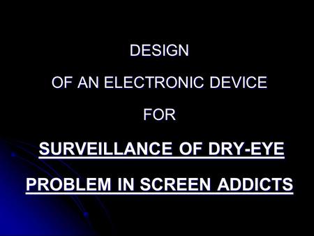 DESIGN OF AN ELECTRONIC DEVICE FOR SURVEILLANCE OF DRY-EYE PROBLEM IN SCREEN ADDICTS.