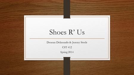 Shoes R’ Us Denean Delmundo & Jeremy Steele CST 412 Spring 2014.