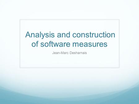 Analysis and construction of software measures Jean-Marc Desharnais.