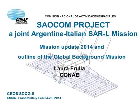 SAOCOM PROJECT a joint Argentine-Italian SAR-L Mission Mission update 2014 and outline of the Global Background Mission Laura Frulla CONAE CEOS SDCG-5.