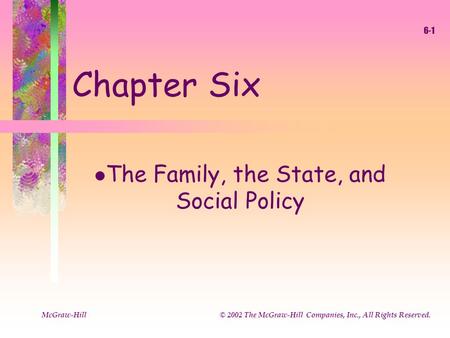 McGraw-Hill © 2002 The McGraw-Hill Companies, Inc., All Rights Reserved. 6-1 Chapter Six l The Family, the State, and Social Policy.