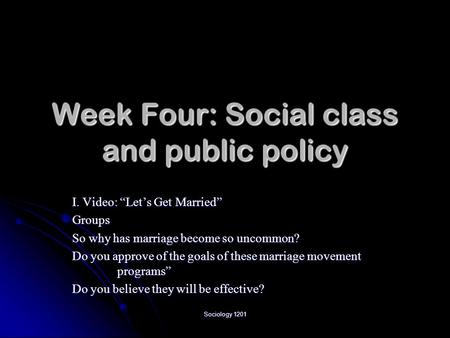 Sociology 1201 Week Four: Social class and public policy I. Video: “Let’s Get Married” Groups So why has marriage become so uncommon? Do you approve of.
