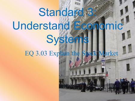 Standard 3: Understand Economic Systems EQ 3.03 Explain the Stock Market.