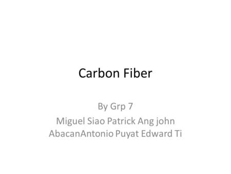 Carbon Fiber By Grp 7 Miguel Siao Patrick Ang john AbacanAntonio Puyat Edward Ti.